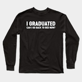 I Graduated Can I Go Back To Bed Now? Funny Long Sleeve T-Shirt